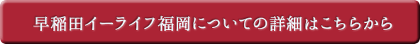 早稲田イーライフ福岡についての詳細はこちらから