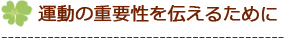 運動の重要性を伝えるために