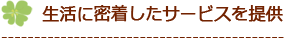 生活に密着したサービスを提供